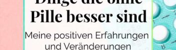 Dinge die ohne Pille besser sind Erfahrungen und Veränderungen positiv DieCheckerin.de